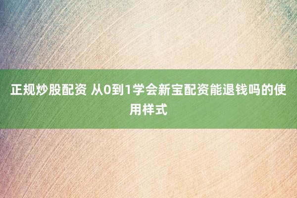 正规炒股配资 从0到1学会新宝配资能退钱吗的使用样式
