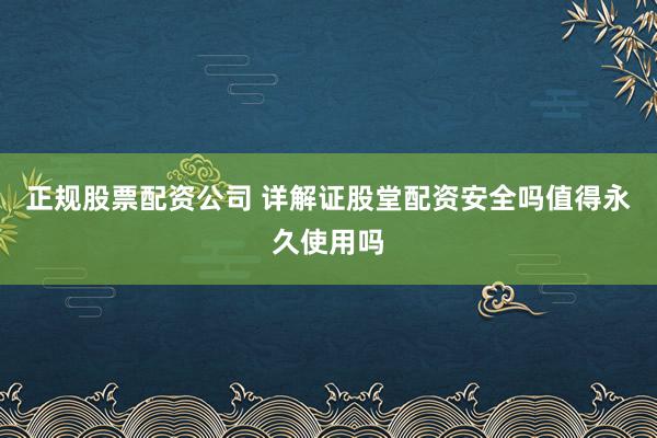 正规股票配资公司 详解证股堂配资安全吗值得永久使用吗
