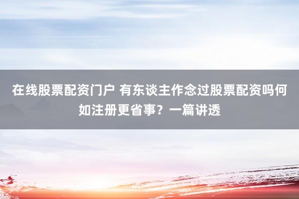 在线股票配资门户 有东谈主作念过股票配资吗何如注册更省事？一篇讲透