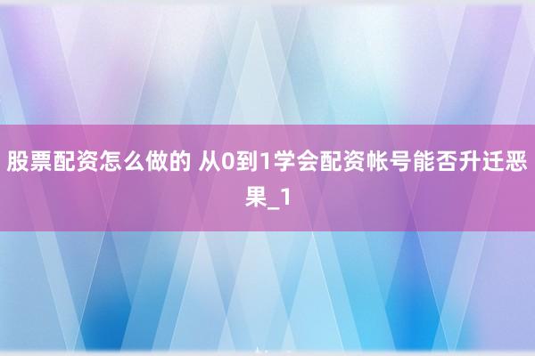 股票配资怎么做的 从0到1学会配资帐号能否升迁恶果_1