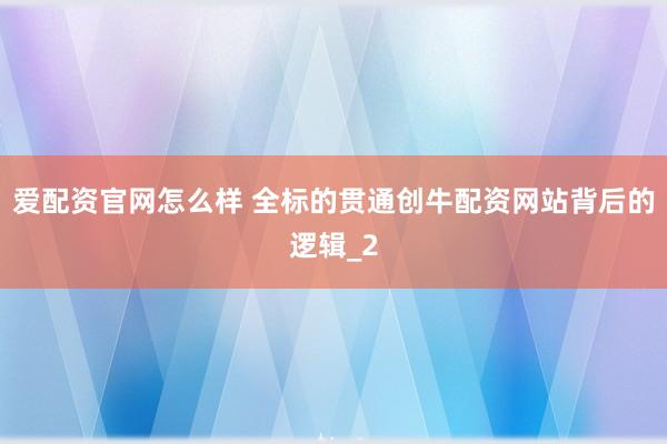 爱配资官网怎么样 全标的贯通创牛配资网站背后的逻辑_2
