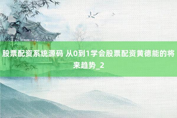 股票配资系统源码 从0到1学会股票配资黄德能的将来趋势_2